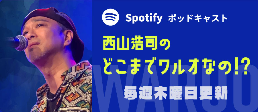 Spotify ポッドキャスト「西山浩司のどこまでワルオなの!?」毎週木曜日更新